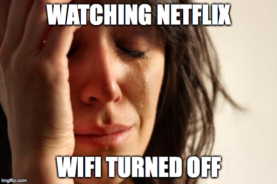 First World Problems Meme | WATCHING NETFLIX; WIFI TURNED OFF | image tagged in memes,first world problems | made w/ Imgflip meme maker