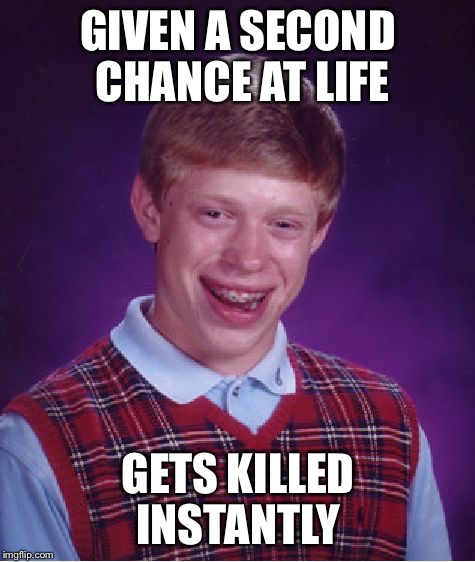 Bad Luck Brian | GIVEN A SECOND CHANCE AT LIFE; GETS KILLED INSTANTLY | image tagged in memes,bad luck brian,second chance | made w/ Imgflip meme maker