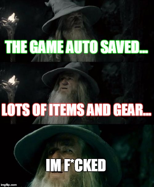 Confused Gandalf Meme | THE GAME AUTO SAVED... LOTS OF ITEMS AND GEAR... IM F*CKED | image tagged in memes,confused gandalf | made w/ Imgflip meme maker