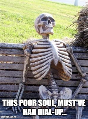 Slow Internet Speed | THIS POOR SOUL, MUST'VE HAD DIAL-UP... | image tagged in memes,waiting skeleton,internet,computer,dial-up,aol | made w/ Imgflip meme maker