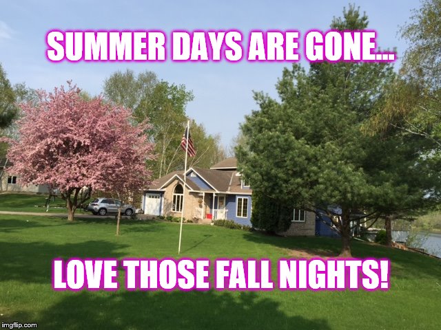 Falls nights now that summer is gone | SUMMER DAYS ARE GONE... LOVE THOSE FALL NIGHTS! | image tagged in fall nights,summer time,cool nights | made w/ Imgflip meme maker