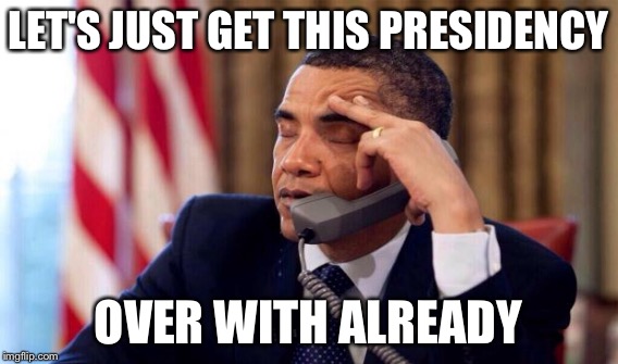 LET'S JUST GET THIS PRESIDENCY OVER WITH ALREADY | made w/ Imgflip meme maker