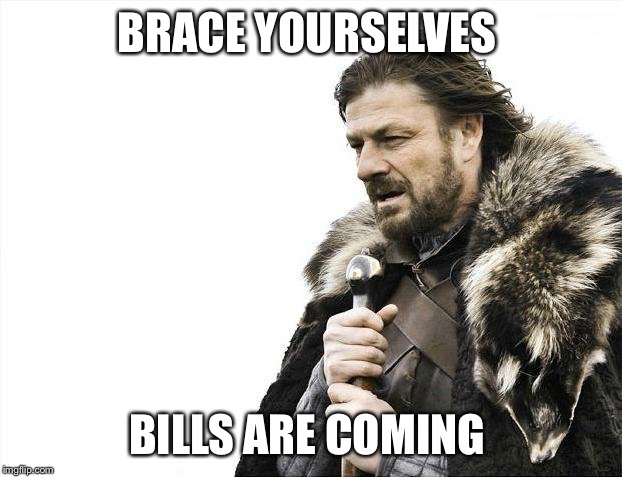Brace Yourselves X is Coming | BRACE YOURSELVES; BILLS ARE COMING | image tagged in memes,brace yourselves x is coming,AdviceAnimals | made w/ Imgflip meme maker