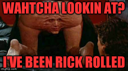 WAHTCHA LOOKIN AT? I'VE BEEN RICK ROLLED | made w/ Imgflip meme maker