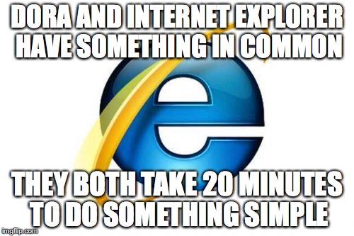 Internet Explorer Meme | DORA AND INTERNET EXPLORER HAVE SOMETHING IN COMMON; THEY BOTH TAKE 20 MINUTES TO DO SOMETHING SIMPLE | image tagged in memes,internet explorer | made w/ Imgflip meme maker