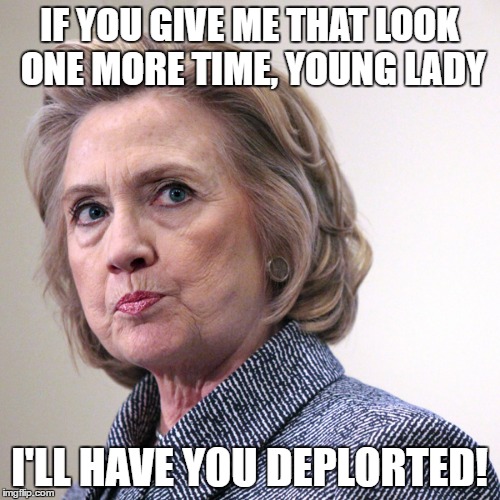 Credit to Edward Jones for "deplort" :) | IF YOU GIVE ME THAT LOOK ONE MORE TIME, YOUNG LADY; I'LL HAVE YOU DEPLORTED! | image tagged in hillary clinton pissed | made w/ Imgflip meme maker