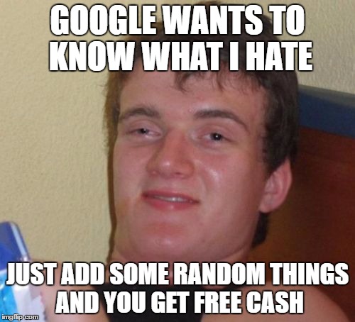 10 Guy Meme | GOOGLE WANTS TO KNOW WHAT I HATE; JUST ADD SOME RANDOM THINGS AND YOU GET FREE CASH | image tagged in memes,10 guy | made w/ Imgflip meme maker