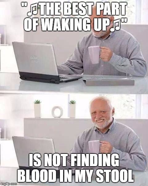 Folgers  | "♫THE BEST PART OF WAKING UP♫"; IS NOT FINDING BLOOD IN MY STOOL | image tagged in memes,hide the pain harold | made w/ Imgflip meme maker