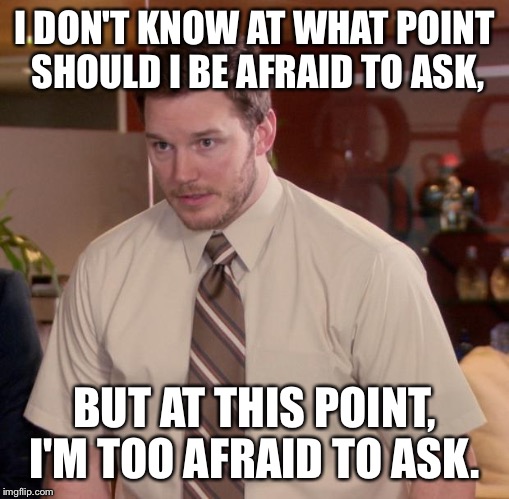 I dunno what to type here, but at this point, I'm too afraid to ask... | I DON'T KNOW AT WHAT POINT SHOULD I BE AFRAID TO ASK, BUT AT THIS POINT, I'M TOO AFRAID TO ASK. | image tagged in memes,afraid to ask andy | made w/ Imgflip meme maker