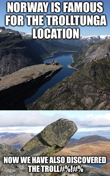 quite a rock you got there | NORWAY IS FAMOUS FOR THE TROLLTUNGA LOCATION; NOW WE HAVE ALSO DISCOVERED THE TROLL#%!#% | image tagged in trolltunga,rock,memes | made w/ Imgflip meme maker
