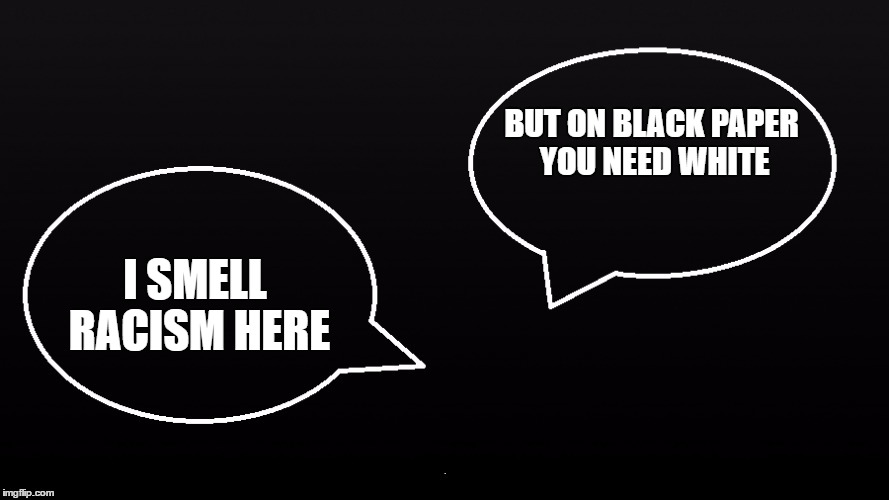 BUT ON BLACK PAPER YOU NEED WHITE I SMELL RACISM HERE | made w/ Imgflip meme maker