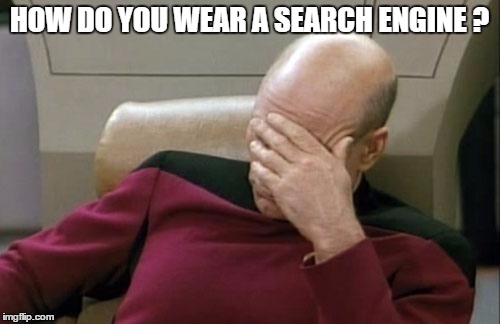 Captain Picard Facepalm Meme | HOW DO YOU WEAR A SEARCH ENGINE ? | image tagged in memes,captain picard facepalm | made w/ Imgflip meme maker
