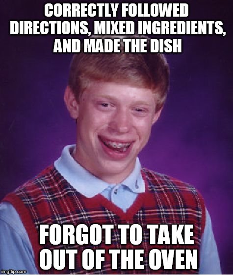 Bad Luck Brian Meme | CORRECTLY FOLLOWED DIRECTIONS, MIXED INGREDIENTS, AND MADE THE DISH; FORGOT TO TAKE OUT OF THE OVEN | image tagged in memes,bad luck brian | made w/ Imgflip meme maker