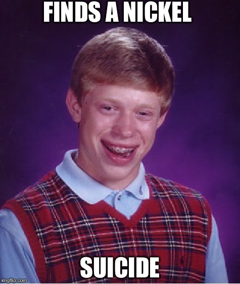 Bad Luck Brian Meme | FINDS A NICKEL; SUICIDE | image tagged in memes,bad luck brian | made w/ Imgflip meme maker