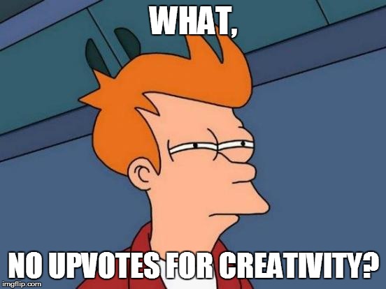 Futurama Fry Meme | WHAT, NO UPVOTES FOR CREATIVITY? | image tagged in memes,futurama fry | made w/ Imgflip meme maker