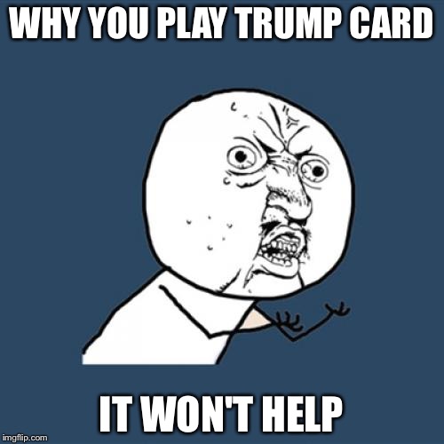 Y U No Meme | WHY YOU PLAY TRUMP CARD; IT WON'T HELP | image tagged in memes,y u no | made w/ Imgflip meme maker