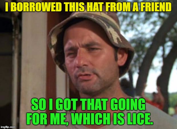 So I Got That Goin For Me Which Is Nice Meme | I BORROWED THIS HAT FROM A FRIEND; SO I GOT THAT GOING FOR ME, WHICH IS LICE. | image tagged in memes,so i got that goin for me which is nice | made w/ Imgflip meme maker