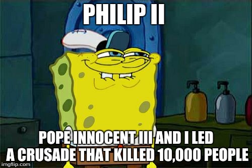 Don't You Squidward Meme | PHILIP II; POPE INNOCENT III AND I LED A CRUSADE THAT KILLED 10,000 PEOPLE | image tagged in memes,dont you squidward | made w/ Imgflip meme maker