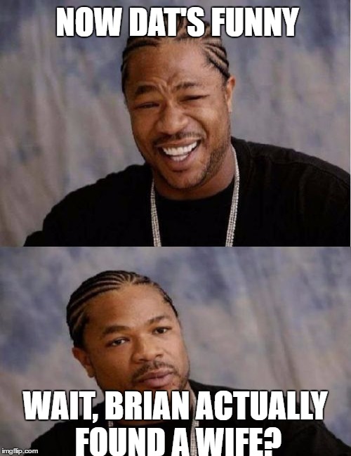 NOW DAT'S FUNNY WAIT, BRIAN ACTUALLY FOUND A WIFE? | made w/ Imgflip meme maker
