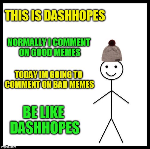 THIS IS DASHHOPES NORMALLY I COMMENT ON GOOD MEMES TODAY IM GOING TO COMMENT ON BAD MEMES BE LIKE DASHHOPES | made w/ Imgflip meme maker