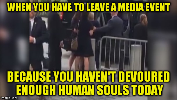 Hillary Devourer  of souls | WHEN YOU HAVE TO LEAVE A MEDIA EVENT; BECAUSE YOU HAVEN'T DEVOURED ENOUGH HUMAN SOULS TODAY | image tagged in hillary clinton,seziure,9/11 | made w/ Imgflip meme maker
