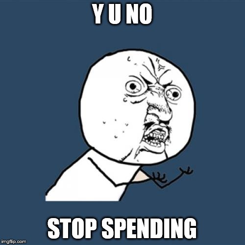 Y U No Meme | Y U NO STOP SPENDING | image tagged in memes,y u no | made w/ Imgflip meme maker