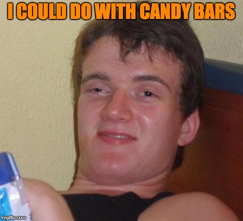 10 Guy Meme | I COULD DO WITH CANDY BARS | image tagged in memes,10 guy | made w/ Imgflip meme maker