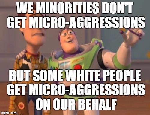 X, X Everywhere Meme | WE MINORITIES DON'T GET MICRO-AGGRESSIONS BUT SOME WHITE PEOPLE GET MICRO-AGGRESSIONS ON OUR BEHALF | image tagged in memes,x x everywhere | made w/ Imgflip meme maker