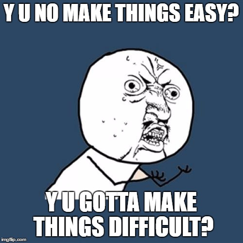 Y U No Meme | Y U NO MAKE THINGS EASY? Y U GOTTA MAKE THINGS DIFFICULT? | image tagged in memes,y u no | made w/ Imgflip meme maker
