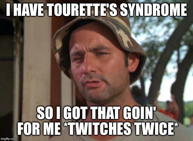 So I Got That Goin For Me Which Is Nice | I HAVE TOURETTE'S SYNDROME; SO I GOT THAT GOIN' FOR ME *TWITCHES TWICE* | image tagged in memes,so i got that goin for me which is nice | made w/ Imgflip meme maker