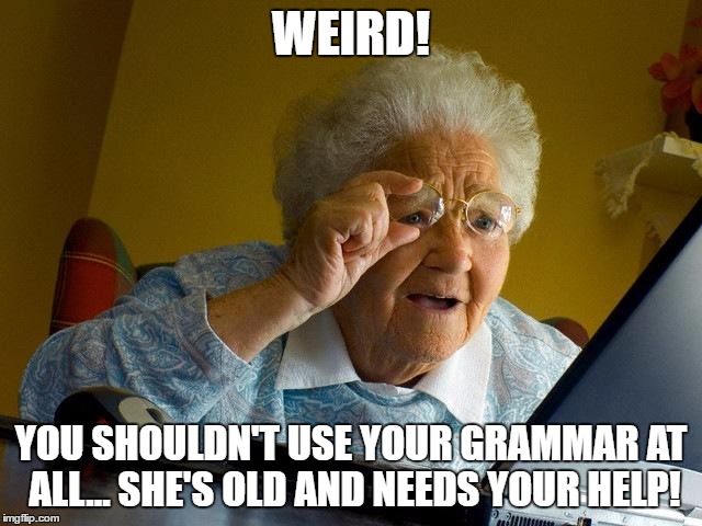 Grandma Finds The Internet Meme | WEIRD! YOU SHOULDN'T USE YOUR GRAMMAR AT ALL... SHE'S OLD AND NEEDS YOUR HELP! | image tagged in memes,grandma finds the internet | made w/ Imgflip meme maker