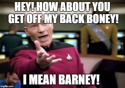 Picard Wtf Meme | HEY! HOW ABOUT YOU GET OFF MY BACK BONEY! I MEAN BARNEY! | image tagged in memes,picard wtf | made w/ Imgflip meme maker