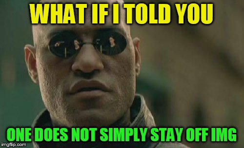 Matrix Morpheus Meme | WHAT IF I TOLD YOU ONE DOES NOT SIMPLY STAY OFF IMG | image tagged in memes,matrix morpheus | made w/ Imgflip meme maker