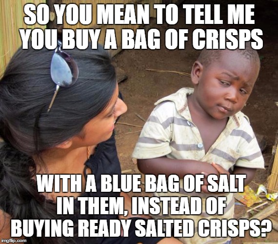So you mean to tell me | SO YOU MEAN TO TELL ME YOU BUY A BAG OF CRISPS; WITH A BLUE BAG OF SALT IN THEM, INSTEAD OF BUYING READY SALTED CRISPS? | image tagged in so you mean to tell me | made w/ Imgflip meme maker