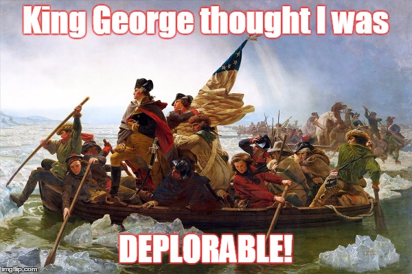 Deplorables crossing the Delaware | King George thought I was DEPLORABLE! | image tagged in hillary what difference does it make | made w/ Imgflip meme maker