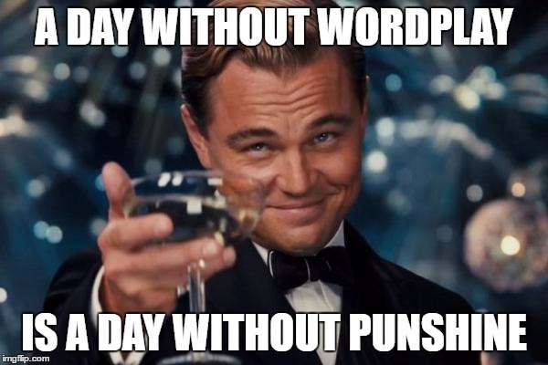 I'm walkin' on punshine | A DAY WITHOUT WORDPLAY; IS A DAY WITHOUT PUNSHINE | image tagged in memes,leonardo dicaprio cheers | made w/ Imgflip meme maker