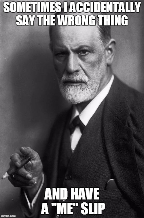Sigmund Freud Meme | SOMETIMES I ACCIDENTALLY SAY THE WRONG THING; AND HAVE A "ME" SLIP | image tagged in memes,sigmund freud | made w/ Imgflip meme maker