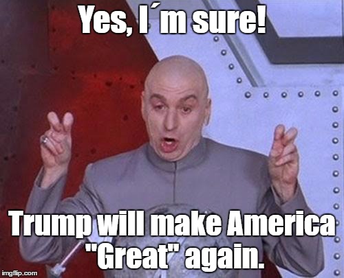 Dr Evil Laser | Yes, I´m sure! Trump will make America "Great" again. | image tagged in memes,dr evil laser | made w/ Imgflip meme maker