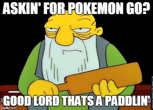 That's a paddlin' Meme | ASKIN' FOR POKEMON GO? GOOD LORD THATS A PADDLIN' | image tagged in memes,that's a paddlin' | made w/ Imgflip meme maker