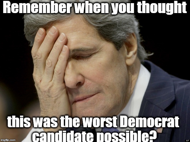 John Kerry Not the Worst | Remember when you thought; this was the worst Democrat candidate possible? | image tagged in john kerry not the worst | made w/ Imgflip meme maker