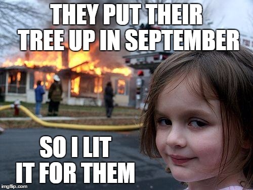 Disaster Girl Meme | THEY PUT THEIR TREE UP IN SEPTEMBER; SO I LIT IT FOR THEM | image tagged in memes,disaster girl | made w/ Imgflip meme maker