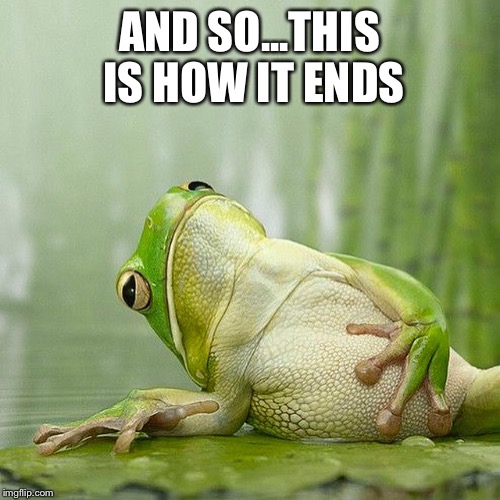 Monday has me like... | AND SO...THIS IS HOW IT ENDS | image tagged in monday | made w/ Imgflip meme maker