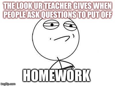 Challenge Accepted Rage Face Meme | THE LOOK UR TEACHER GIVES WHEN PEOPLE ASK QUESTIONS TO PUT OFF; HOMEWORK | image tagged in memes,challenge accepted rage face | made w/ Imgflip meme maker