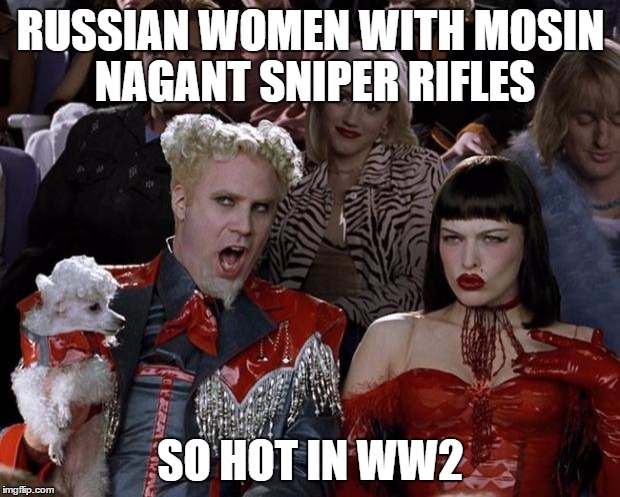 Mugatu So Hot Right Now Meme | RUSSIAN WOMEN WITH MOSIN NAGANT SNIPER RIFLES SO HOT IN WW2 | image tagged in memes,mugatu so hot right now | made w/ Imgflip meme maker
