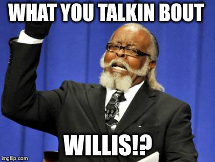 Too Damn High | WHAT YOU TALKIN BOUT; WILLIS!? | image tagged in memes,too damn high | made w/ Imgflip meme maker