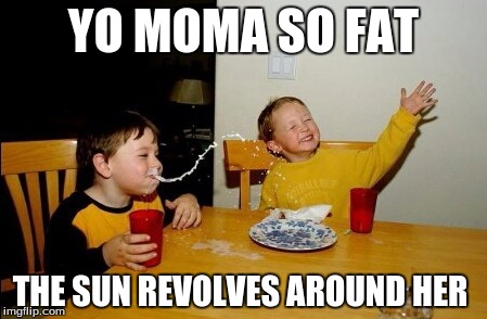 Yo Mamas So Fat | YO MOMA SO FAT; THE SUN REVOLVES AROUND HER | image tagged in memes,yo mamas so fat | made w/ Imgflip meme maker