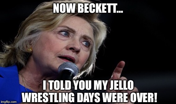 NOW BECKETT... I TOLD YOU MY JELLO WRESTLING DAYS WERE OVER! | made w/ Imgflip meme maker