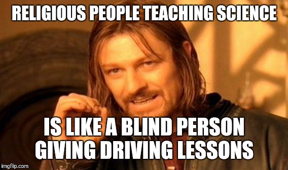 One Does Not Simply Meme | RELIGIOUS PEOPLE TEACHING SCIENCE IS LIKE A BLIND PERSON GIVING DRIVING LESSONS | image tagged in memes,one does not simply | made w/ Imgflip meme maker