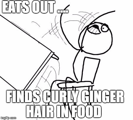 Table Flip Guy Meme | EATS OUT .... FINDS CURLY GINGER HAIR IN FOOD | image tagged in memes,table flip guy | made w/ Imgflip meme maker