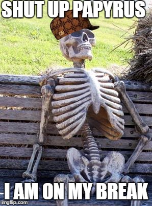 Waiting Skeleton Meme | SHUT UP PAPYRUS; I AM ON MY BREAK | image tagged in memes,waiting skeleton,scumbag | made w/ Imgflip meme maker